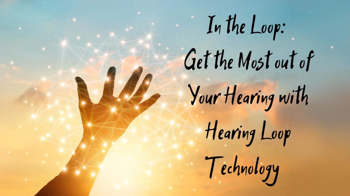 In the Loop Get the Most out of Your Hearing with Hearing Loop Technology